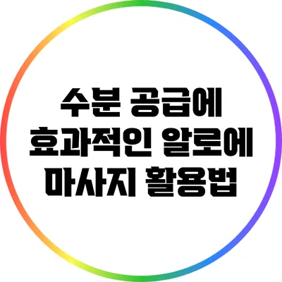 수분 공급에 효과적인 알로에 마사지 활용법