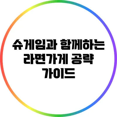 슈게임과 함께하는 라면가게 공략 가이드