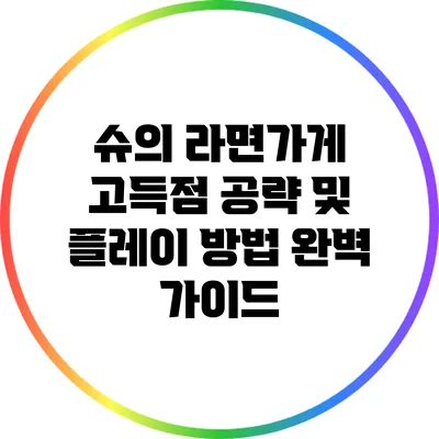 슈의 라면가게: 고득점 공략 및 플레이 방법 완벽 가이드