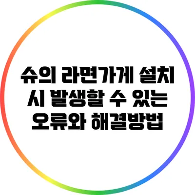 슈의 라면가게 설치 시 발생할 수 있는 오류와 해결방법