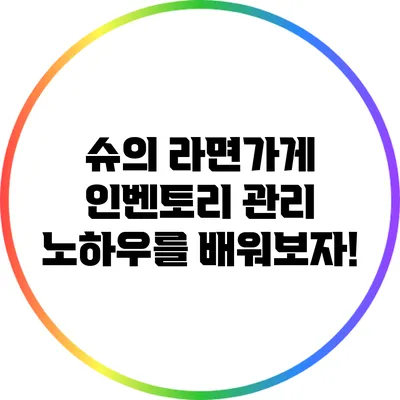 슈의 라면가게 인벤토리 관리 노하우를 배워보자!