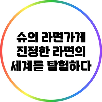 슈의 라면가게: 진정한 라면의 세계를 탐험하다