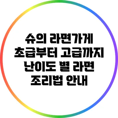 슈의 라면가게: 초급부터 고급까지 난이도 별 라면 조리법 안내