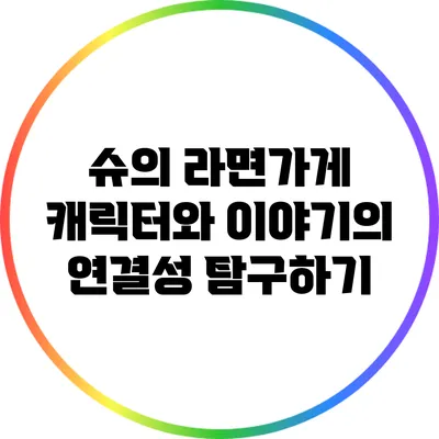 슈의 라면가게 캐릭터와 이야기의 연결성 탐구하기