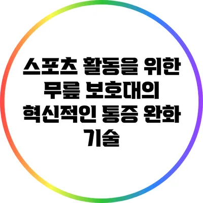 스포츠 활동을 위한 무릎 보호대의 혁신적인 통증 완화 기술