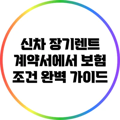 신차 장기렌트 계약서에서 보험 조건 완벽 가이드