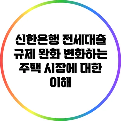 신한은행 전세대출 규제 완화: 변화하는 주택 시장에 대한 이해