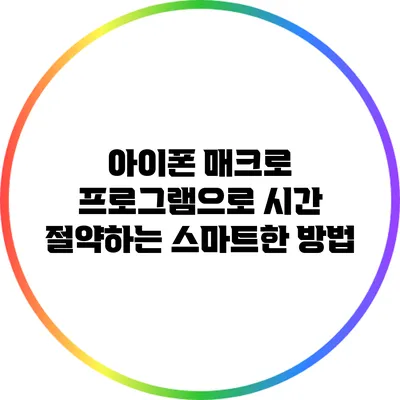 아이폰 매크로 프로그램으로 시간 절약하는 스마트한 방법