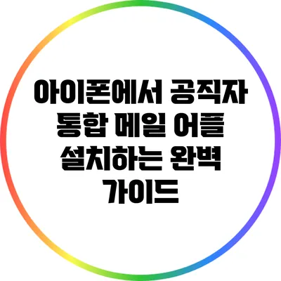 아이폰에서 공직자 통합 메일 어플 설치하는 완벽 가이드