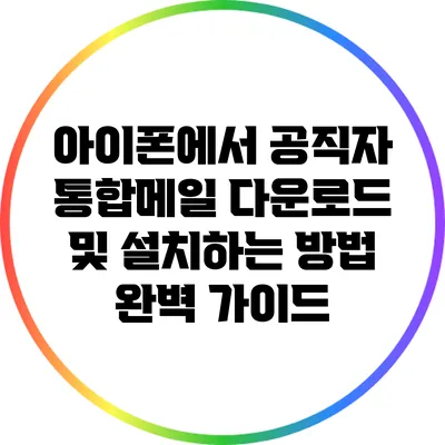 아이폰에서 공직자 통합메일 다운로드 및 설치하는 방법 완벽 가이드