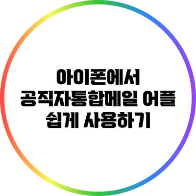 아이폰에서 공직자통합메일 어플 쉽게 사용하기
