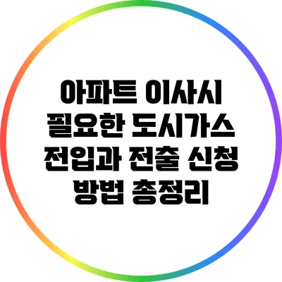 아파트 이사시 필요한 도시가스 전입과 전출 신청 방법 총정리