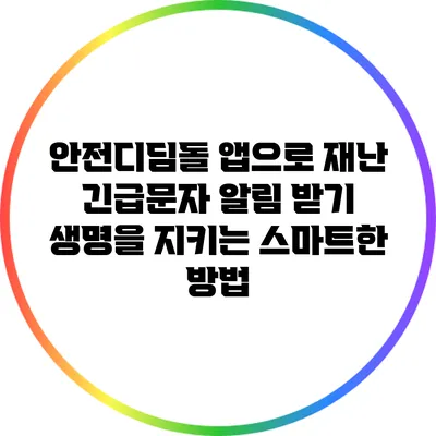 안전디딤돌 앱으로 재난 긴급문자 알림 받기: 생명을 지키는 스마트한 방법