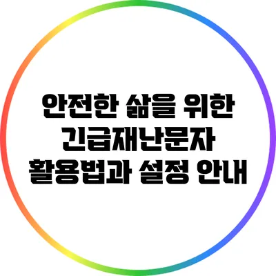 안전한 삶을 위한 긴급재난문자 활용법과 설정 안내