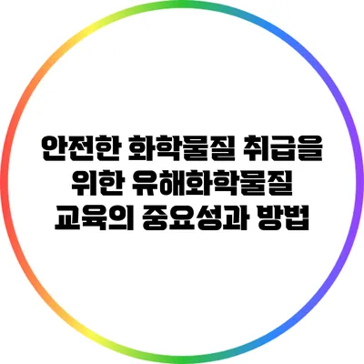 안전한 화학물질 취급을 위한 유해화학물질 교육의 중요성과 방법