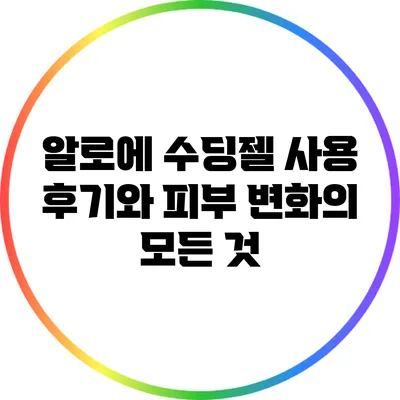 알로에 수딩젤 사용 후기와 피부 변화의 모든 것