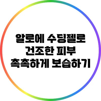알로에 수딩젤로 건조한 피부 촉촉하게 보습하기