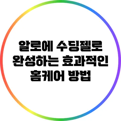 알로에 수딩젤로 완성하는 효과적인 홈케어 방법
