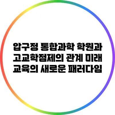 압구정 통합과학 학원과 고교학점제의 관계: 미래 교육의 새로운 패러다임