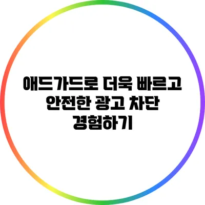 애드가드로 더욱 빠르고 안전한 광고 차단 경험하기