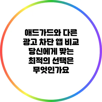 애드가드와 다른 광고 차단 앱 비교: 당신에게 맞는 최적의 선택은 무엇인가요?