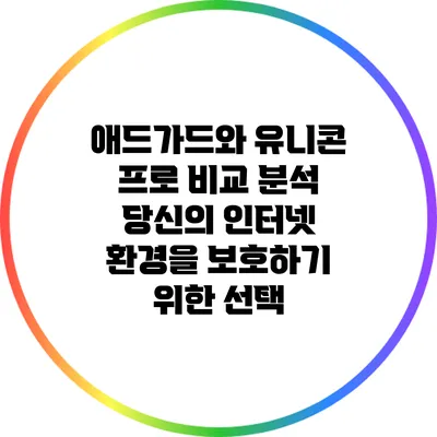 애드가드와 유니콘 프로 비교 분석: 당신의 인터넷 환경을 보호하기 위한 선택