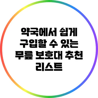 약국에서 쉽게 구입할 수 있는 무릎 보호대 추천 리스트