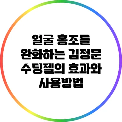 얼굴 홍조를 완화하는 김정문 수딩젤의 효과와 사용방법