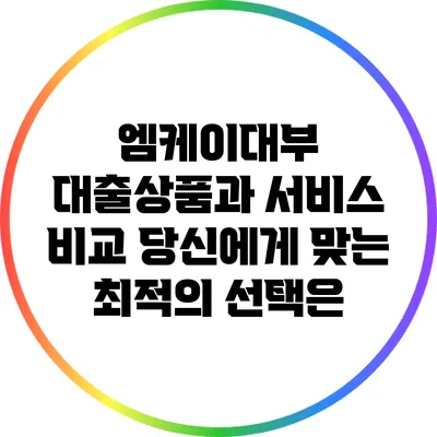 엠케이대부 대출상품과 서비스 비교: 당신에게 맞는 최적의 선택은?