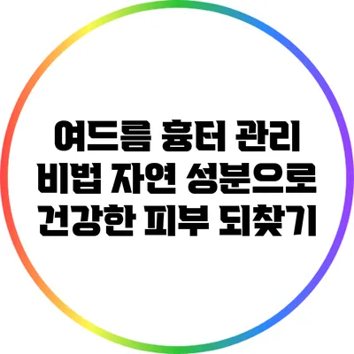 여드름 흉터 관리 비법: 자연 성분으로 건강한 피부 되찾기