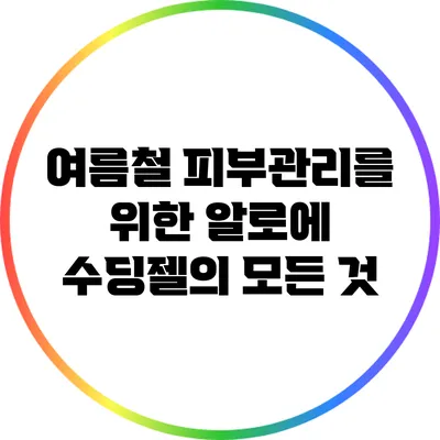 여름철 피부관리를 위한 알로에 수딩젤의 모든 것