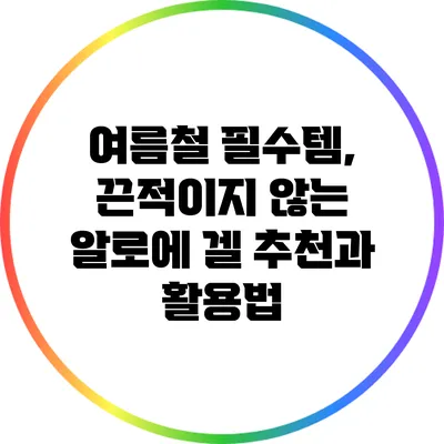 여름철 필수템, 끈적이지 않는 알로에 겔 추천과 활용법