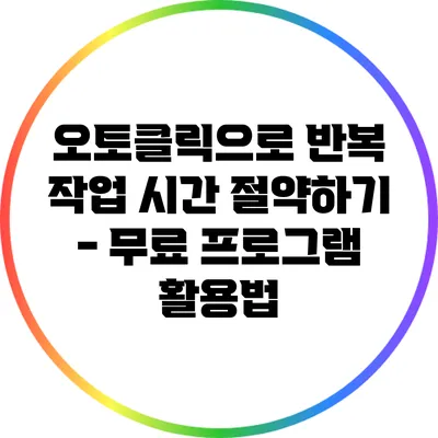 오토클릭으로 반복 작업 시간 절약하기 - 무료 프로그램 활용법
