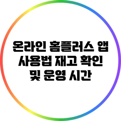 온라인 홈플러스 앱 사용법: 재고 확인 및 운영 시간