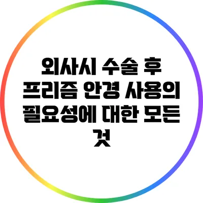 외사시 수술 후 프리즘 안경 사용의 필요성에 대한 모든 것
