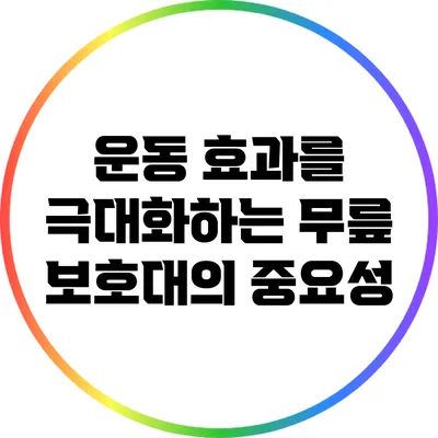운동 효과를 극대화하는 무릎 보호대의 중요성