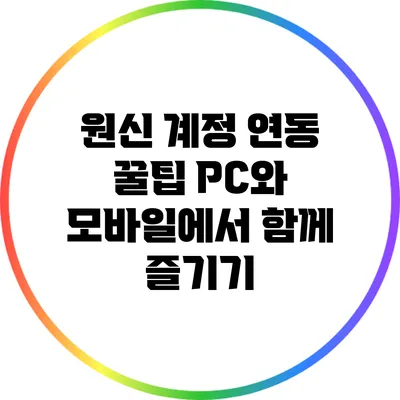 원신 계정 연동 꿀팁: PC와 모바일에서 함께 즐기기