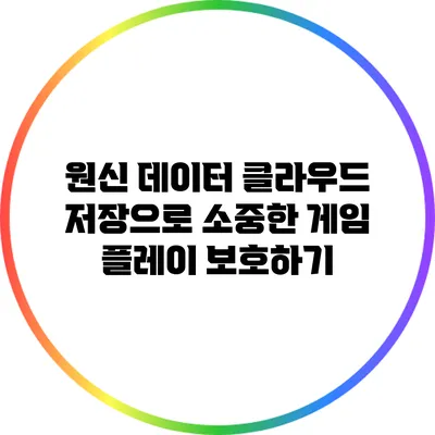 원신 데이터 클라우드 저장으로 소중한 게임 플레이 보호하기