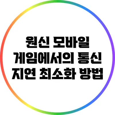 원신 모바일 게임에서의 통신 지연 최소화 방법