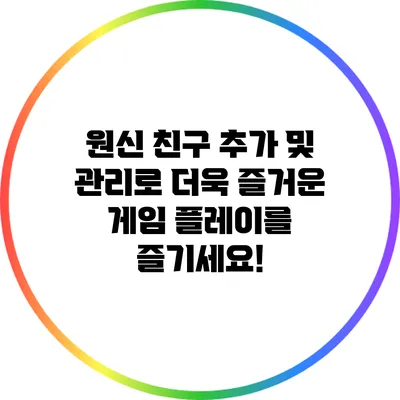 원신 친구 추가 및 관리로 더욱 즐거운 게임 플레이를 즐기세요!