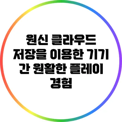원신 클라우드 저장을 이용한 기기 간 원활한 플레이 경험