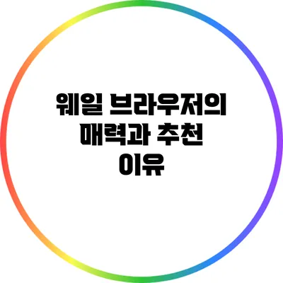 웨일 브라우저의 매력과 추천 이유