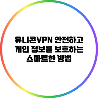 유니콘VPN: 안전하고 개인 정보를 보호하는 스마트한 방법