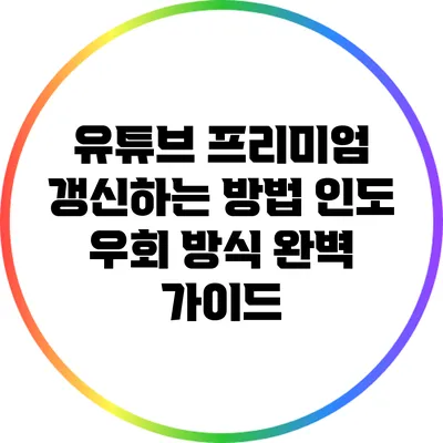유튜브 프리미엄 갱신하는 방법: 인도 우회 방식 완벽 가이드