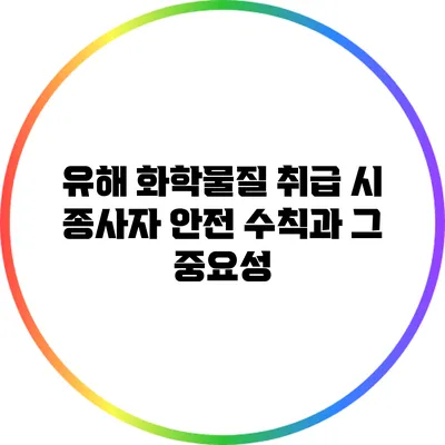 유해 화학물질 취급 시 종사자 안전 수칙과 그 중요성