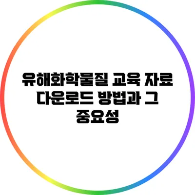 유해화학물질 교육 자료 다운로드 방법과 그 중요성