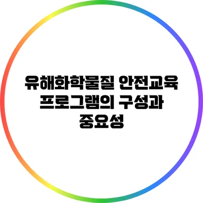 유해화학물질 안전교육 프로그램의 구성과 중요성