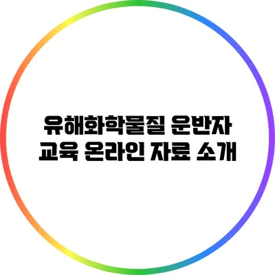 유해화학물질 운반자 교육 온라인 자료 소개