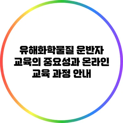 유해화학물질 운반자 교육의 중요성과 온라인 교육 과정 안내