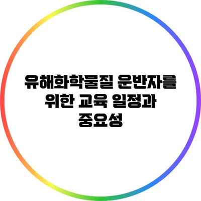 유해화학물질 운반자를 위한 교육 일정과 중요성